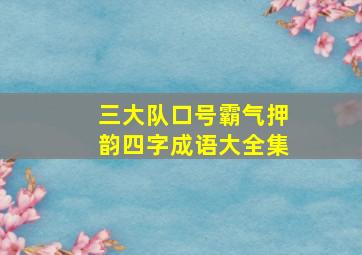 三大队口号霸气押韵四字成语大全集