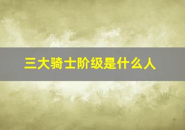 三大骑士阶级是什么人