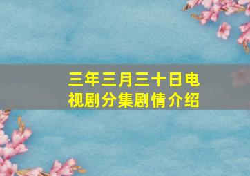 三年三月三十日电视剧分集剧情介绍