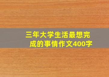 三年大学生活最想完成的事情作文400字