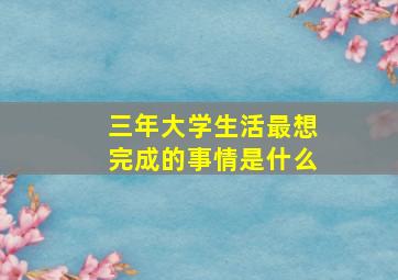 三年大学生活最想完成的事情是什么