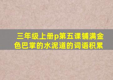 三年级上册p第五课铺满金色巴掌的水泥道的词语积累