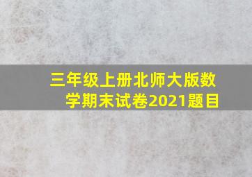 三年级上册北师大版数学期末试卷2021题目