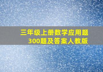 三年级上册数学应用题300题及答案人教版