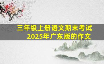 三年级上册语文期末考试2025年广东版的作文