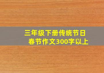 三年级下册传统节日春节作文300字以上