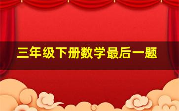 三年级下册数学最后一题