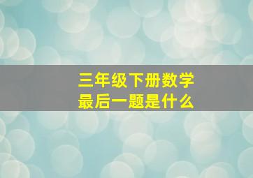 三年级下册数学最后一题是什么