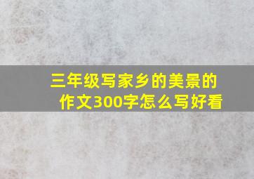 三年级写家乡的美景的作文300字怎么写好看