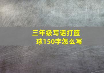 三年级写话打篮球150字怎么写