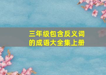 三年级包含反义词的成语大全集上册