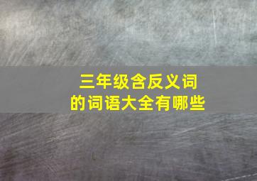 三年级含反义词的词语大全有哪些