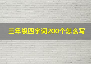 三年级四字词200个怎么写