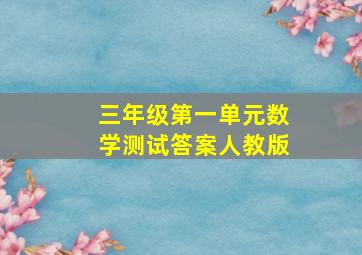 三年级第一单元数学测试答案人教版