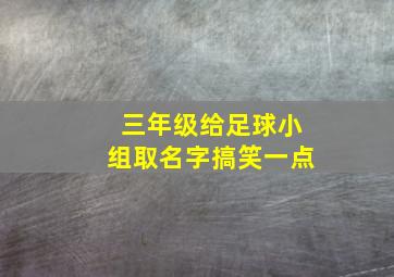 三年级给足球小组取名字搞笑一点