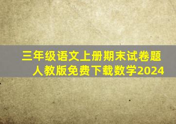 三年级语文上册期末试卷题人教版免费下载数学2024