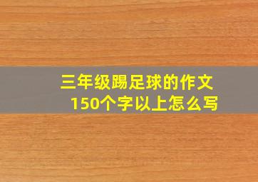 三年级踢足球的作文150个字以上怎么写