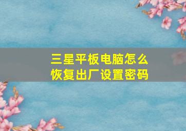 三星平板电脑怎么恢复出厂设置密码