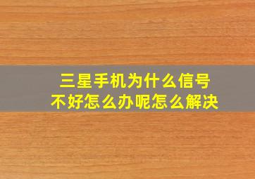 三星手机为什么信号不好怎么办呢怎么解决