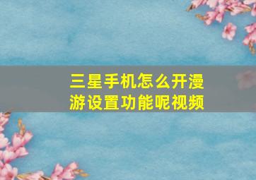 三星手机怎么开漫游设置功能呢视频