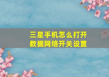 三星手机怎么打开数据网络开关设置