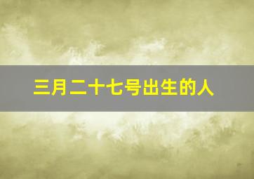 三月二十七号出生的人