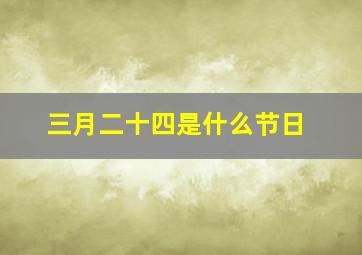 三月二十四是什么节日