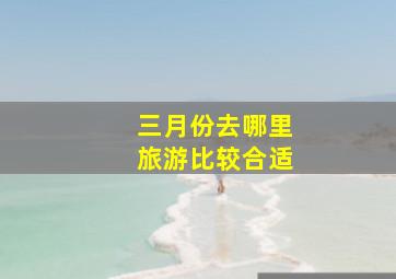 三月份去哪里旅游比较合适