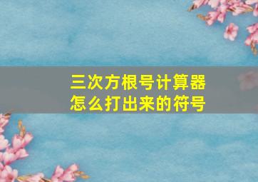 三次方根号计算器怎么打出来的符号