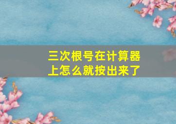 三次根号在计算器上怎么就按出来了