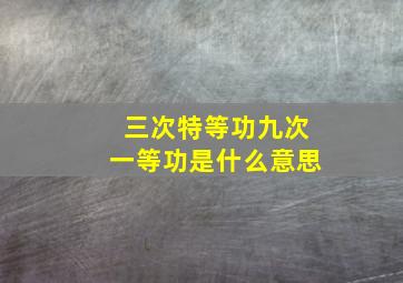 三次特等功九次一等功是什么意思