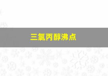 三氯丙醇沸点