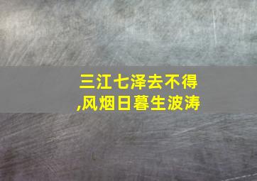 三江七泽去不得,风烟日暮生波涛