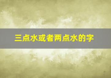 三点水或者两点水的字