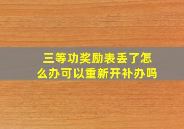 三等功奖励表丢了怎么办可以重新开补办吗