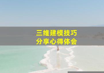 三维建模技巧分享心得体会