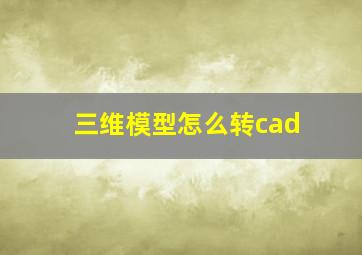 三维模型怎么转cad