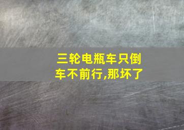 三轮电瓶车只倒车不前行,那坏了