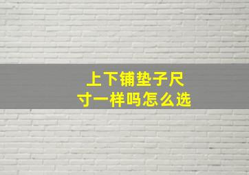 上下铺垫子尺寸一样吗怎么选