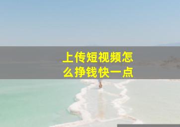 上传短视频怎么挣钱快一点