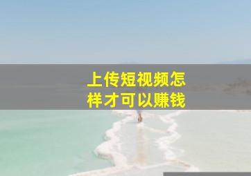 上传短视频怎样才可以赚钱