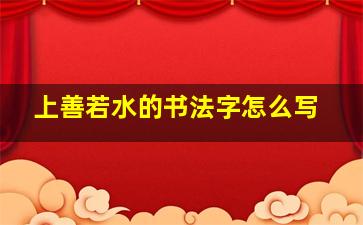 上善若水的书法字怎么写