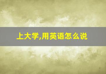 上大学,用英语怎么说