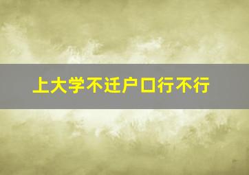 上大学不迁户口行不行