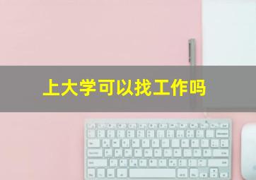 上大学可以找工作吗