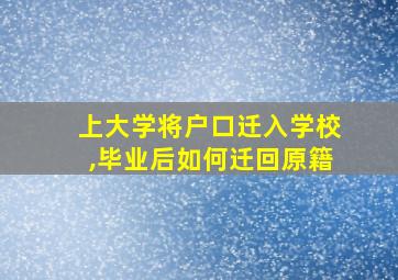 上大学将户口迁入学校,毕业后如何迁回原籍