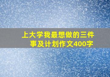 上大学我最想做的三件事及计划作文400字