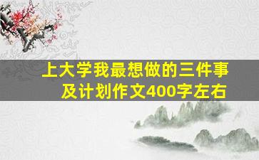 上大学我最想做的三件事及计划作文400字左右