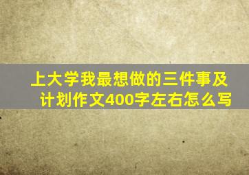 上大学我最想做的三件事及计划作文400字左右怎么写