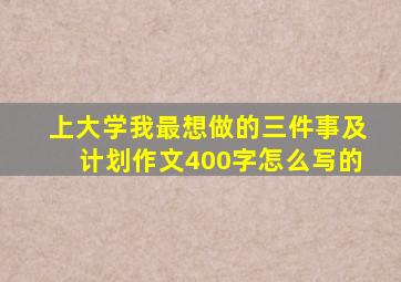 上大学我最想做的三件事及计划作文400字怎么写的